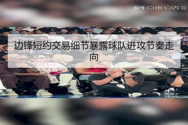 边锋短约交易细节暴露球队进攻节奏走向
